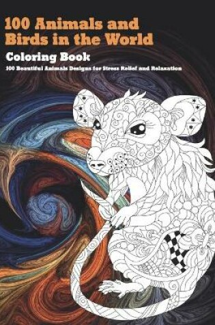 Cover of 100 Animals and Birds in the World - Coloring Book - 100 Beautiful Animals Designs for Stress Relief and Relaxation