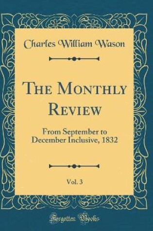 Cover of The Monthly Review, Vol. 3: From September to December Inclusive, 1832 (Classic Reprint)