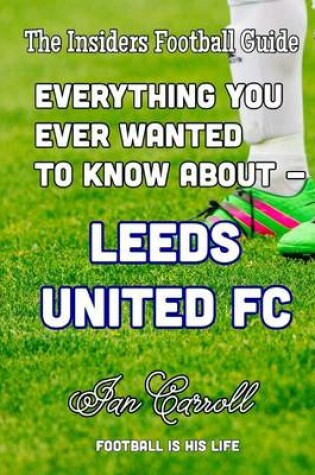 Cover of Everything You Ever Wanted to Know About - Leeds United FC