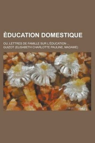 Cover of Education Domestique; Ou, Lettres de Famille Sur L Education ...