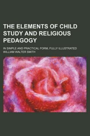 Cover of The Elements of Child Study and Religious Pedagogy; In Simple and Practical Form, Fully Illustrated