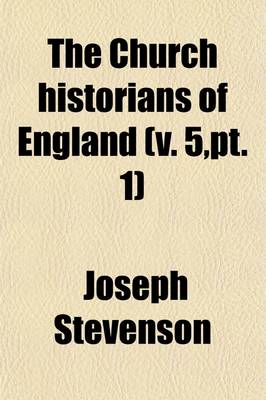 Book cover for The Church Historians of England (Volume 5, PT. 1); PT. 1. History of King Henry the First. the Acts of Stephen. Giraldus Cambrensis Concerning the Instruction of Princes. Richard of Devizes. the History of the Archbishops of Canterbury, by Gervase. Robert of