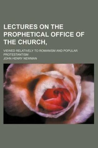 Cover of Lectures on the Prophetical Office of the Church; Viewed Relatively to Romanism and Popular Protestantism