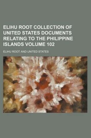 Cover of Elihu Root Collection of United States Documents Relating to the Philippine Islands Volume 102