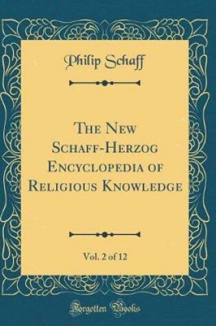 Cover of The New Schaff-Herzog Encyclopedia of Religious Knowledge, Vol. 2 of 12 (Classic Reprint)