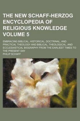 Cover of The New Schaff-Herzog Encyclopedia of Religious Knowledge Volume 5; Embracing Biblical, Historical, Doctrinal, and Practical Theology and Biblical, Theological, and Ecclesiastical Biography from the Earliest Times to the Present Day