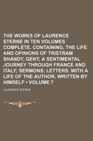 Cover of The Works of Laurence Sterne in Ten Volumes Complete. Containing, the Life and Opinions of Tristram Shandy, Gent (Volume 7); A Sentimental Journey Through France and Italy Sermons Letters. with a Life of the Author, Written by Himself