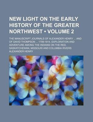 Book cover for New Light on the Early History of the Greater Northwest (Volume 2); The Manuscript Journals of Alexander Henry and of David Thompson 1799-1814. Exploration and Adventure Among the Indians on the Red, Saskatchewan, Missouri and Columbia Rivers