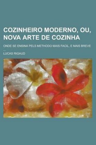 Cover of Cozinheiro Moderno, Ou, Nova Arte de Cozinha; Onde Se Ensina Pels Methodo Mais Facil, E Mais Breve ...