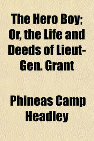 Cover of The Hero Boy; Or, the Life and Deeds of Lieut-Gen. Grant