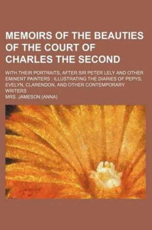 Cover of Memoirs of the Beauties of the Court of Charles the Second; With Their Portraits, After Sir Peter Lely and Other Eminent Painters Illustrating the Diaries of Pepys, Evelyn, Clarendon, and Other Contemporary Writers