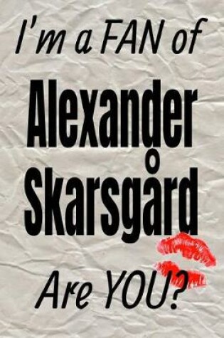 Cover of I'm a Fan of Alexander Skarsgard Are You? Creative Writing Lined Journal