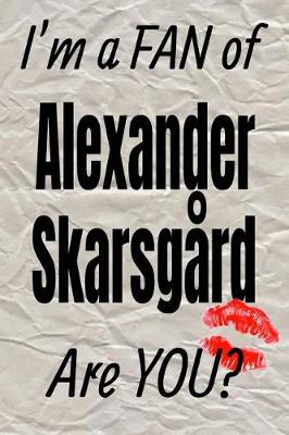 Book cover for I'm a Fan of Alexander Skarsgard Are You? Creative Writing Lined Journal