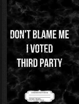 Book cover for Don't Blame Me I Voted Third Party Composition Notebook