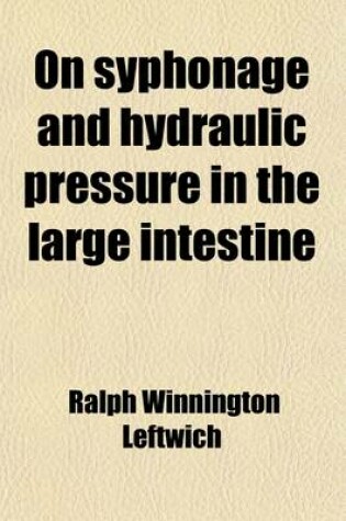 Cover of On Syphonage and Hydraulic Pressure in the Large Intestine; With Their Bearing Upon Treatment of Constipation, Appendicitis, Etc