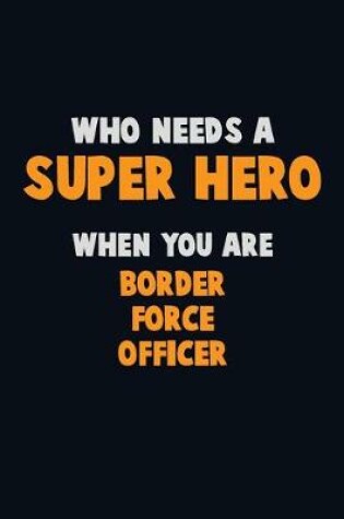 Cover of Who Need A SUPER HERO, When You Are Border force officer