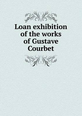 Book cover for Loan exhibition of the works of Gustave Courbet