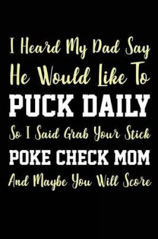 Cover of I Heard My Dad Say He Would Like To Puck Daily So I Said Grab Your Stick