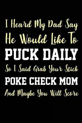 Book cover for I Heard My Dad Say He Would Like To Puck Daily So I Said Grab Your Stick