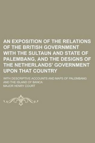 Cover of An Exposition of the Relations of the British Government with the Sultaun and State of Palembang, and the Designs of the Netherlands' Government Upon