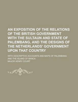 Book cover for An Exposition of the Relations of the British Government with the Sultaun and State of Palembang, and the Designs of the Netherlands' Government Upon