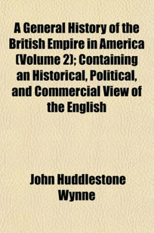 Cover of A General History of the British Empire in America (Volume 2); Containing an Historical, Political, and Commercial View of the English