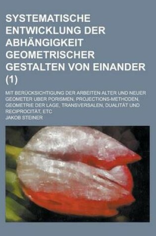 Cover of Systematische Entwicklung Der Abhangigkeit Geometrischer Gestalten Von Einander; Mit Berucksichtigung Der Arbeiten Alter Und Neuer Geometer Uber Poris