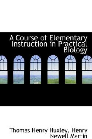Cover of A Course of Elementary Instruction in Practical Biology