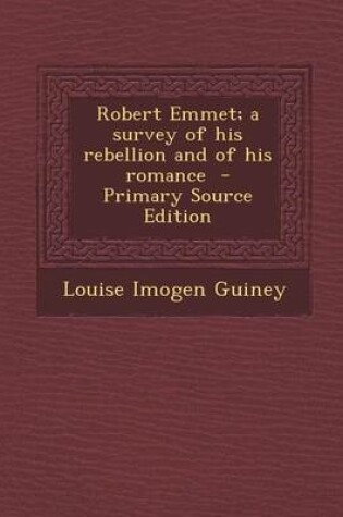 Cover of Robert Emmet; A Survey of His Rebellion and of His Romance - Primary Source Edition