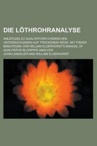 Cover of Die Lothrohranalyse; Anleitung Zu Qualitativen Chemischen Untersuchungen Auf Trockenem Wege, Mit Freier Benutzung Von William Elderhorst's Manual of Q