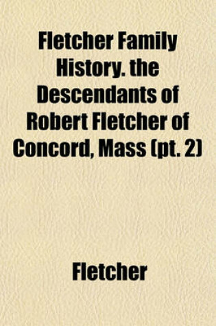 Cover of Fletcher Family History. the Descendants of Robert Fletcher of Concord, Mass (PT. 2)