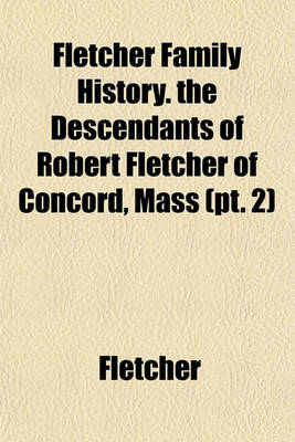 Book cover for Fletcher Family History. the Descendants of Robert Fletcher of Concord, Mass (PT. 2)