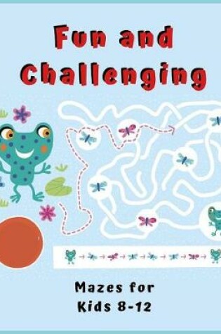 Cover of Fun and Challenging Mazes for Kids 8 - 12