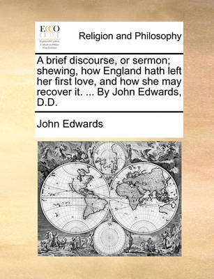 Book cover for A brief discourse, or sermon; shewing, how England hath left her first love, and how she may recover it. ... By John Edwards, D.D.