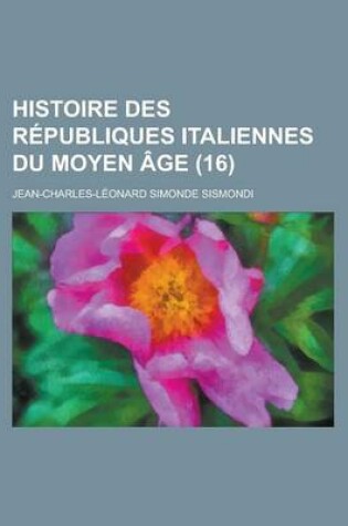 Cover of Histoire Des Republiques Italiennes Du Moyen Age (16)