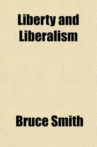 Cover of Liberty and Liberalism; A Protest Against the Growing Tendency Toward Undue Interference by the State, with Individual Liberty, Private Enterprise, and the Rights of Property