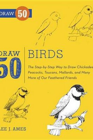 Cover of Draw 50 Birds: The Step-By-Step Way to Draw Chickadees, Peacocks, Toucans, Mallards, and Many More of Our Feathered Friends