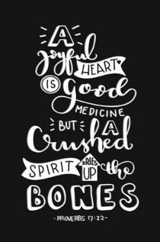 Cover of A Joyful Heart Is Good Medicine But a Crushed Spirit Dries Up the Bones Proverbs 17