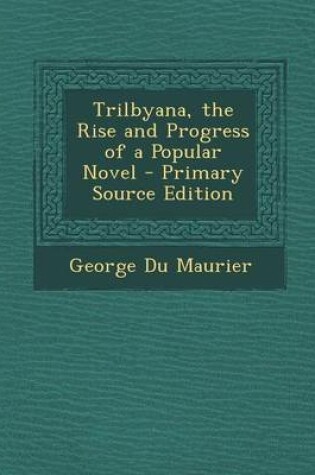 Cover of Trilbyana, the Rise and Progress of a Popular Novel - Primary Source Edition