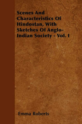 Cover of Scenes And Characteristics Of Hindostan, With Sketches Of Anglo-Indian Society - Vol. I