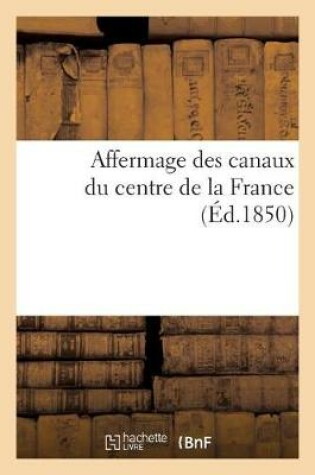 Cover of Affermage Des Canaux Du Centre de la France, Lettre A M. A. Fould, Ministre Des Finances