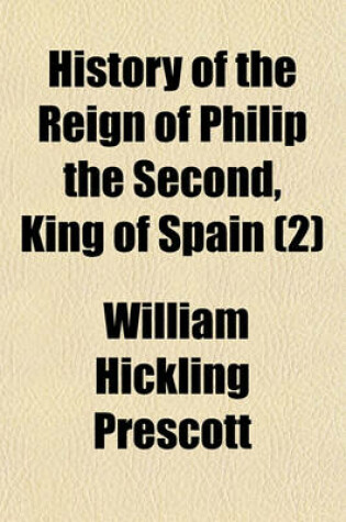 Cover of History of the Reign of Philip the Second, King of Spain Volume 2