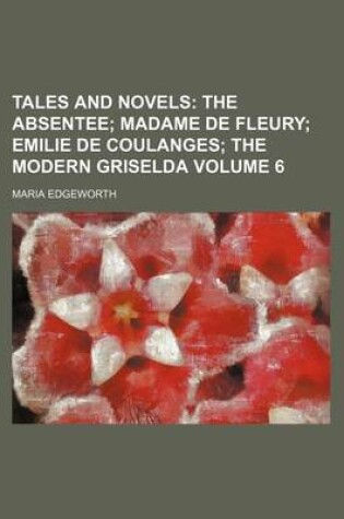 Cover of Tales and Novels; The Absentee Madame de Fleury Emilie de Coulanges the Modern Griselda Volume 6