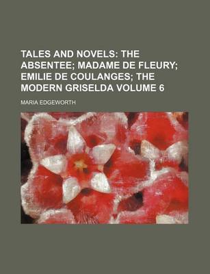 Book cover for Tales and Novels; The Absentee Madame de Fleury Emilie de Coulanges the Modern Griselda Volume 6