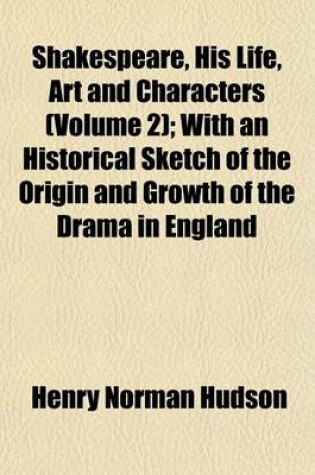 Cover of Shakespeare, His Life, Art and Characters (Volume 2); With an Historical Sketch of the Origin and Growth of the Drama in England