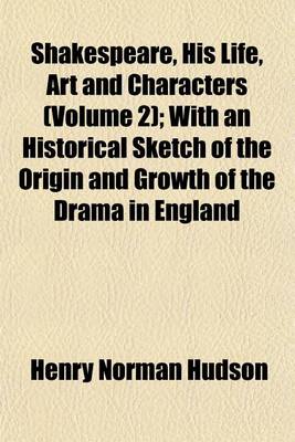 Book cover for Shakespeare, His Life, Art and Characters (Volume 2); With an Historical Sketch of the Origin and Growth of the Drama in England