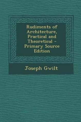 Cover of Rudiments of Architecture, Practical and Theoretical - Primary Source Edition