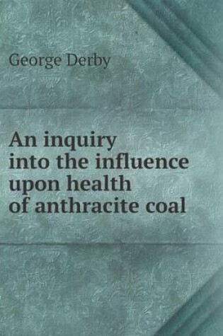 Cover of An inquiry into the influence upon health of anthracite coal