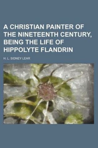 Cover of A Christian Painter of the Nineteenth Century, Being the Life of Hippolyte Flandrin