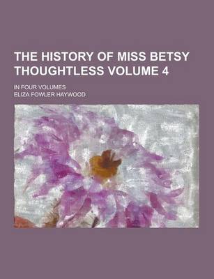 Book cover for The History of Miss Betsy Thoughtless; In Four Volumes Volume 4